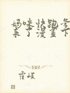 妈咪快跑爹地追来了漫画下拉式