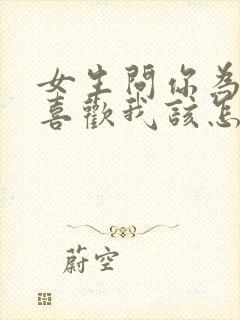 女生问你为什么喜欢我该怎么回