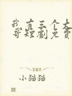 我有三个大佬哥哥短剧免费观看