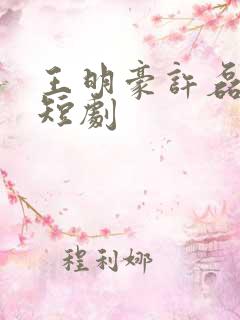 王明豪许磊林总短剧