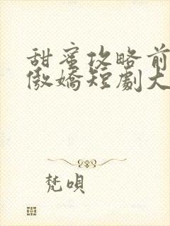 甜蜜攻略前妻太傲娇短剧大结局