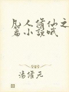 凡人修仙之仙界篇小说哦