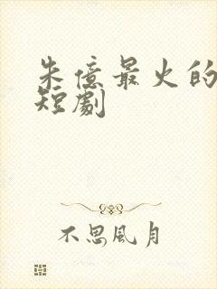 朱亿最火的三部短剧