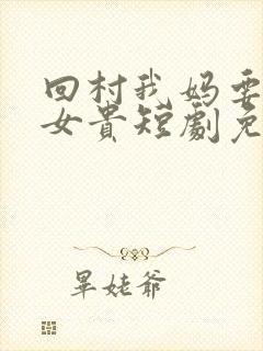 回村我妈要母凭女贵短剧免费全集