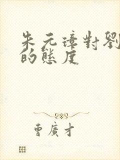 朱元璋对刘伯温的态度