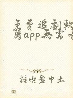 免费追剧软件推荐app无需看广告