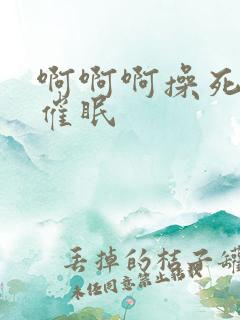 啊啊啊操死我了催眠