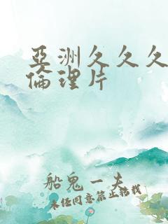 亚洲久久久久久伦理片