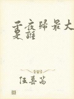 子夜归最大反派是谁