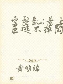 云鬓乱:惹上奸臣逃不掉阅读无弹窗