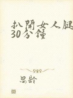 扒开女人腿狂操30分钟