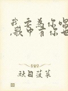 我要为你唱首歌,歌中有你也有我