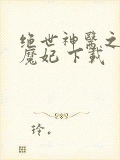 绝世神医之逆天魔妃 下载