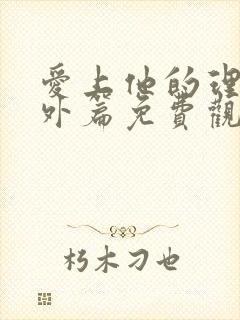 爱上他的理由番外篇免费观看