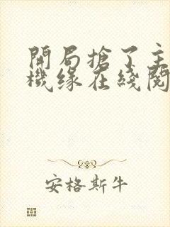 开局抢了主角的机缘在线阅读