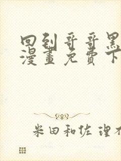 回到哥哥黑化前漫画免费下拉式