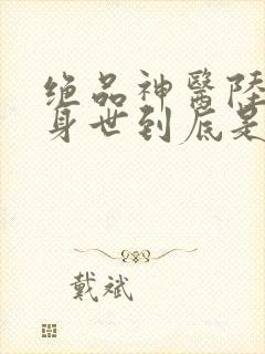 绝品神医陆逸的身世到底是什么