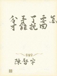 分手了要怎么说才能挽回