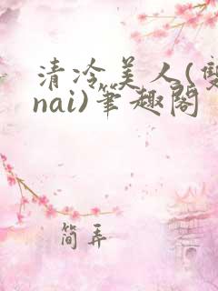 清冷美人(双/nai)笔趣阁