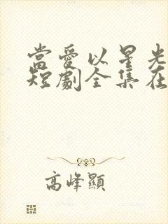 当爱以星光为牢短剧全集在线播放