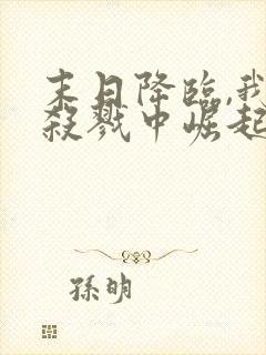 末日降临,我从杀戮中崛起笔趣阁