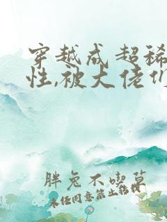 穿越成超稀有雌性,被大佬们追着宠