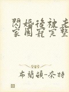 闪婚后被老公全家团宠完整版