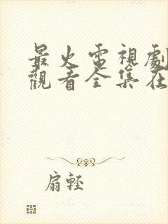 最火电视剧免费观看全集在线播放