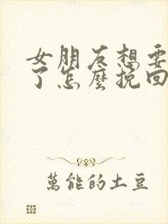 女朋友想要分手了怎么挽回