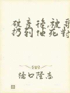 破产后,被哥哥扔到他死对头家里小说