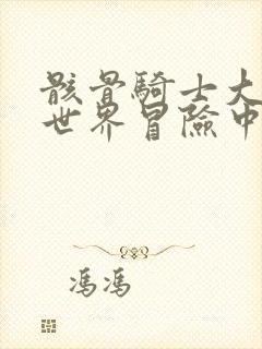 骸骨骑士大人异世界冒险中漫画未删减