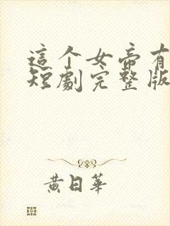 这个女帝有点凶短剧完整版