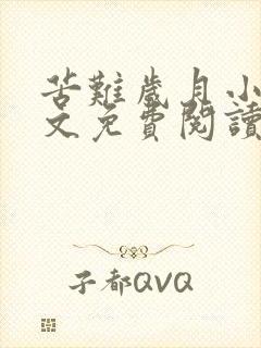 苦难岁月小说全文免费阅读无弹窗