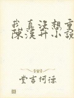 我真没想重生啊陈汉升小说完整版