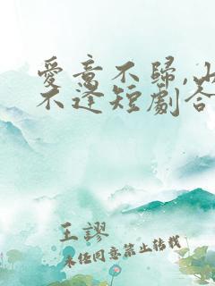 爱意不归,山水不逢短剧合集