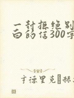 一封拒绝别人表白的信300字