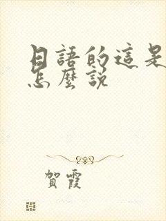 日语的这是什么怎么说