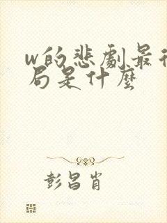 w的悲剧最后结局是什么