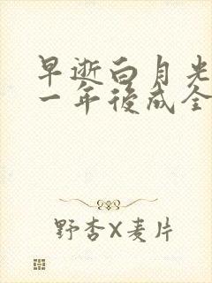 早逝白月光穿十一年后成全家福星最新