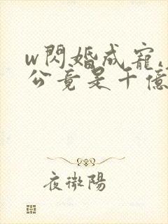 w闪婚成宠,老公竟是千亿大佬》小说