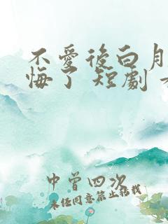不爱后白月光后悔了 短剧 看全集