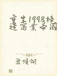 重生1998缔造商业帝国短剧