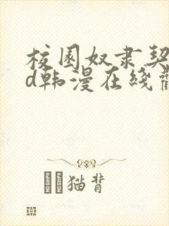 校园奴隶契约3d韩漫在线观看