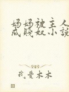 妈妈被主人调教成贱奴小说