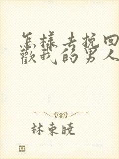 怎样去挽回不喜欢我的男人