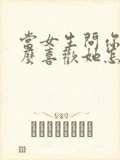 当女生问你为什么喜欢她怎么回答