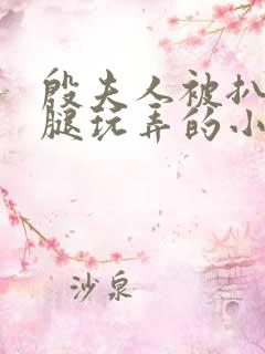 殷夫人被扒开双腿玩弄的小说