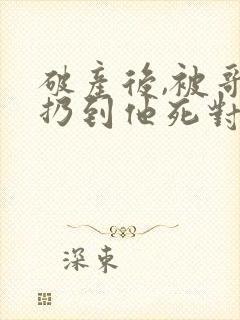 破产后,被哥哥扔到他死对头家里