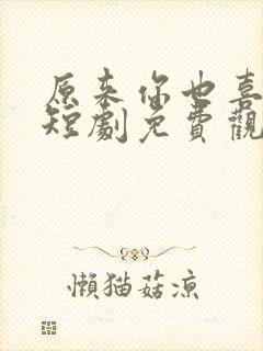 原来你也喜欢我短剧免费观看全集