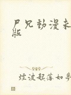 尸兄动漫未删减版